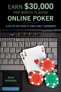 Earn $30,000 Per Month Playing Online Poker Or, the Definitive Guide to No-Limit Single Table Tournaments Online