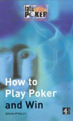 How To Play Poker And Win: The "Late Night Poker" Guide (Late Night Poker Team)