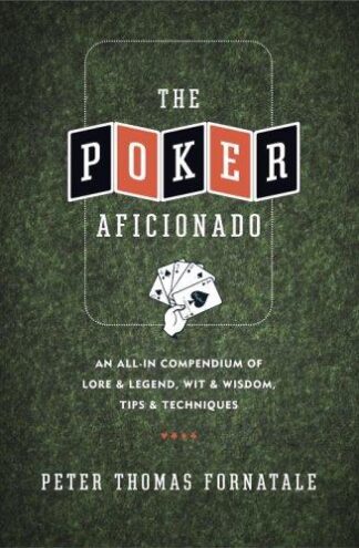 The Poker Aficionado An All-In Compendium of Lore & Legend, Wit & Wisdom, Tips & Techniques