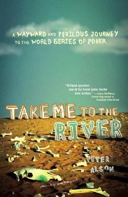 Take Me to the River: A Wayward and Perilous Journey to the World Series of Poker